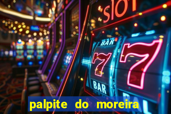 palpite do moreira de hoje